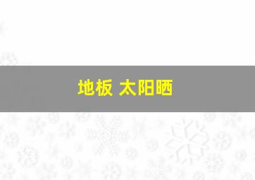 地板 太阳晒